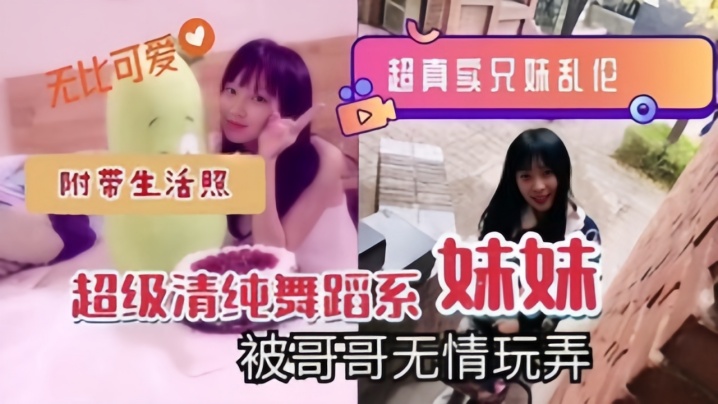 【超真实兄妹luan伦】超级清纯舞蹈系妹妹被哥哥无情玩弄，附带生活照