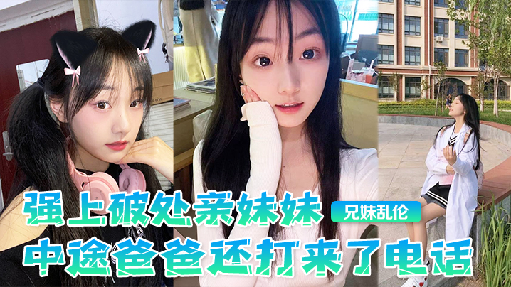 【兄妹luan伦】强上破处亲妹妹，中途爸爸还打来了电话，很刺激，按在灶台上操，操的爽，妹妹叫的也很大声，白虎嫩逼