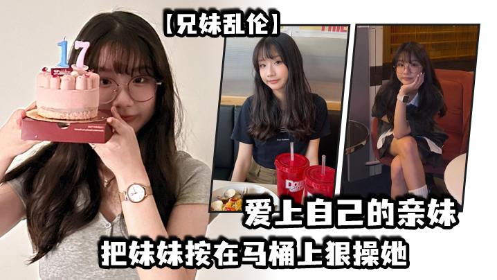【兄妹luan伦】爱上自己的亲妹，妹妹在洗澡我直闯卫生间，把妹妹按在马桶上狠操她
