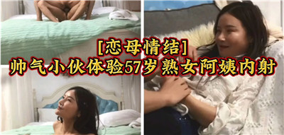 47岁美熟妇阿姨勾引帅气小伙 恋母情结爆发疯狂内射中出