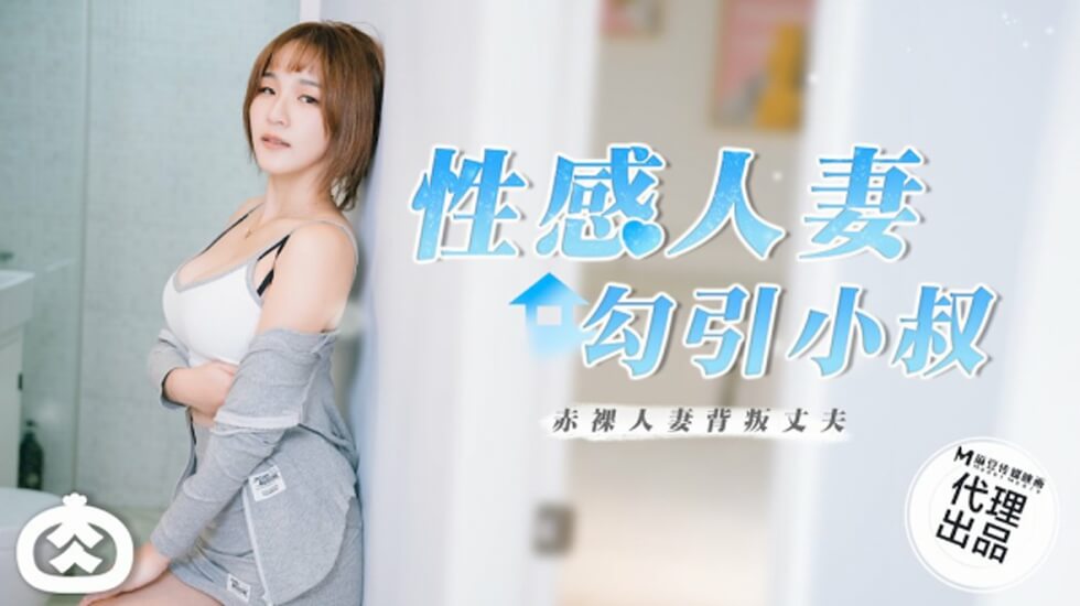 麻豆出品：饥渴人妻趁丈夫出差，湿身诱惑小叔子泄欲