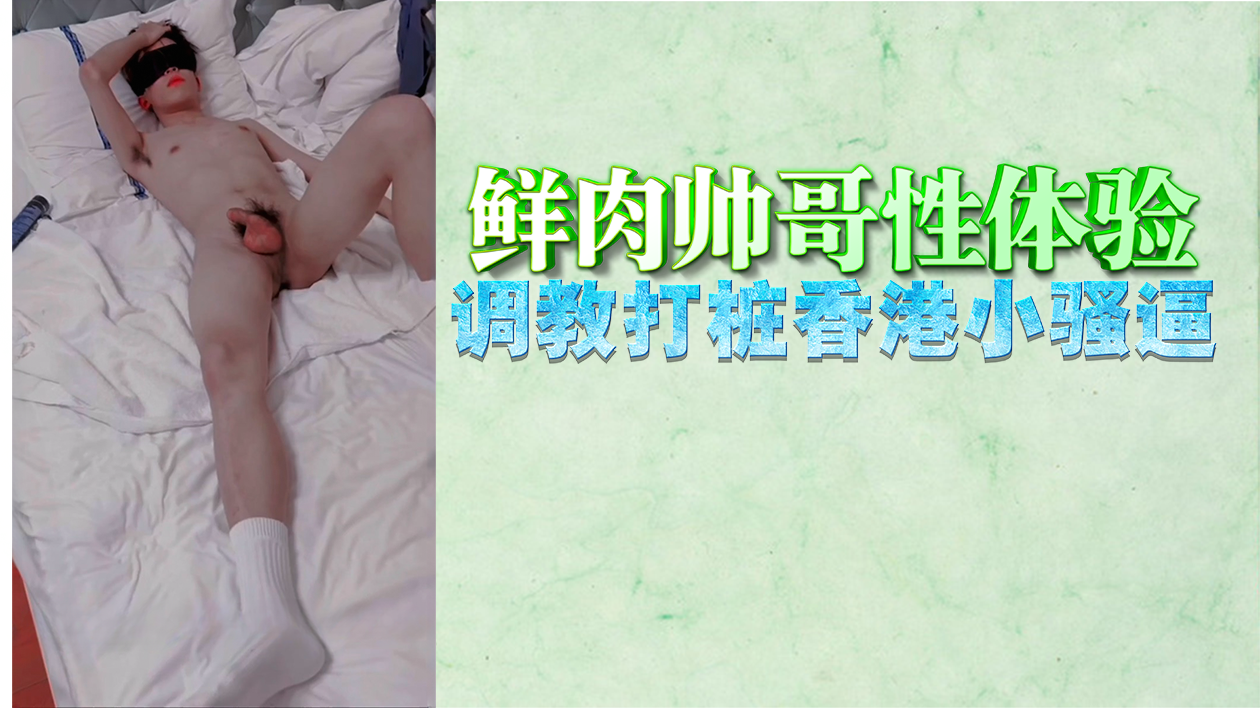 极品鲜肉猛烈打桩调教，香港小骚逼骚穴狂颤高潮沦陷